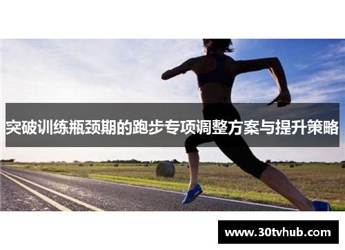 突破训练瓶颈期的跑步专项调整方案与提升策略
